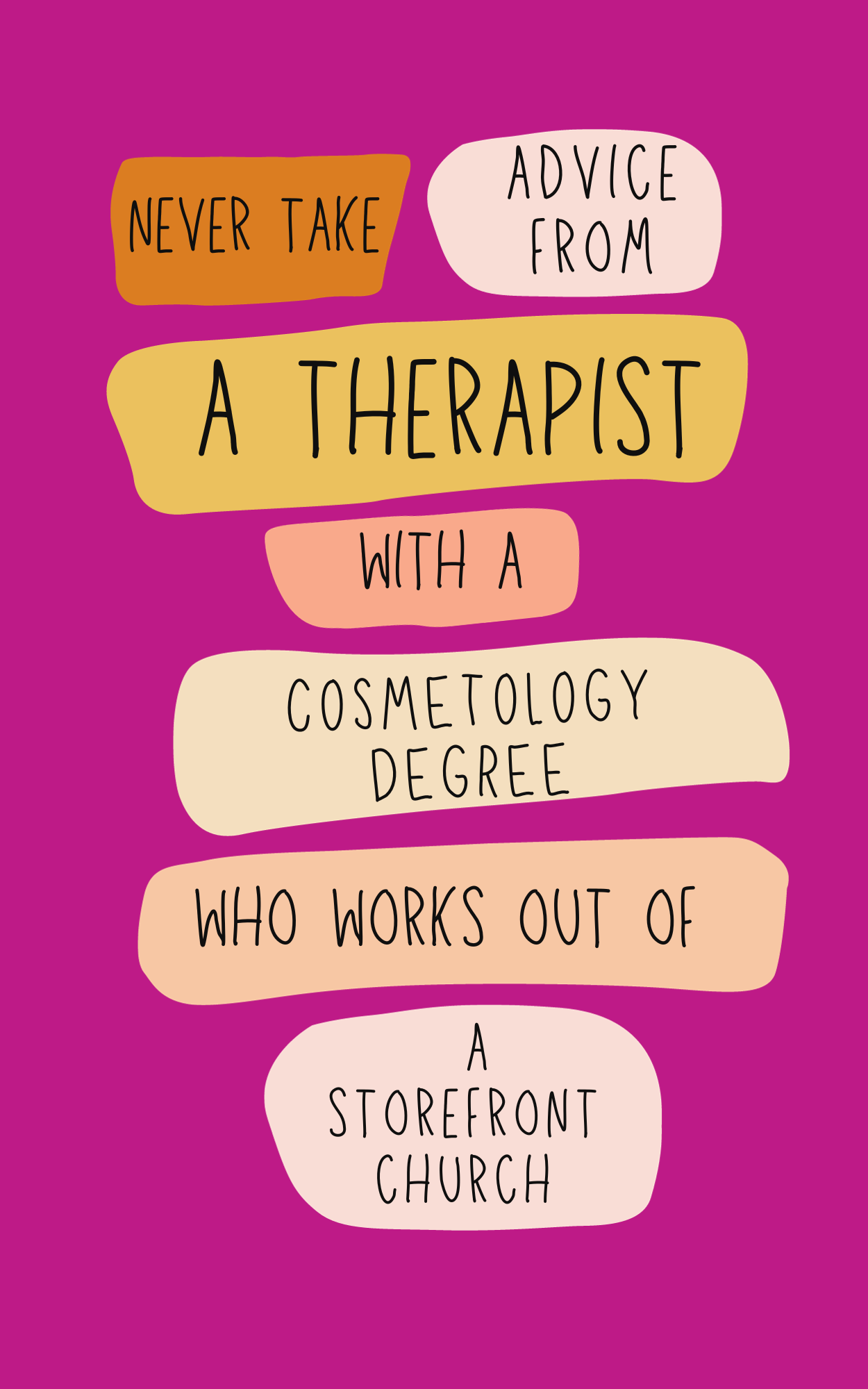 Never Take Advice From A Therapist With A Cosmetology Degree Who Works Out Of A Storefront Church: An Unconventional Guide to Hilarious Misadvice